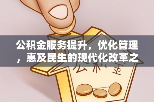 甘泉公积金服务提升，优化管理，惠及民生的现代化改革之路