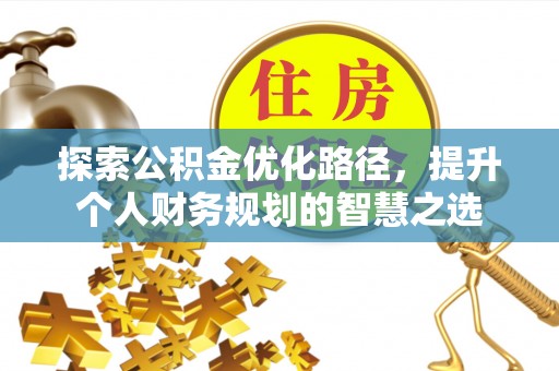 甘泉探索公积金优化路径，提升个人财务规划的智慧之选