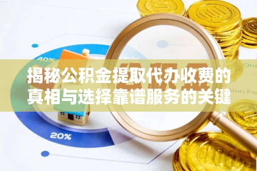 甘泉揭秘公积金提取代办收费的真相与选择靠谱服务的关键