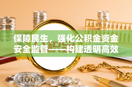 甘泉保障民生，强化公积金资金安全监管——构建透明高效的管理体系