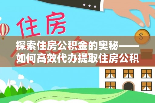 甘泉探索住房公积金的奥秘——如何高效代办提取住房公积金