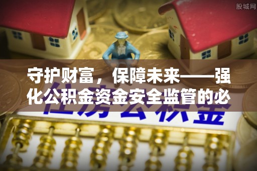 甘泉守护财富，保障未来——强化公积金资金安全监管的必要性