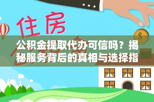 甘泉公积金提取代办可信吗？揭秘服务背后的真相与选择指南
