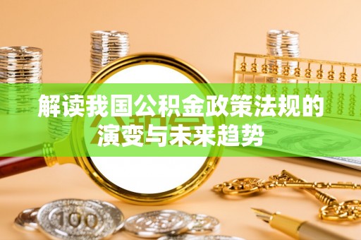 甘泉解读我国公积金政策法规的演变与未来趋势