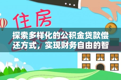 甘泉探索多样化的公积金贷款偿还方式，实现财务自由的智慧选择