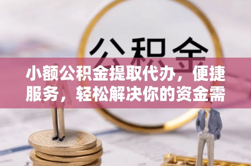 甘泉小额公积金提取代办，便捷服务，轻松解决你的资金需求