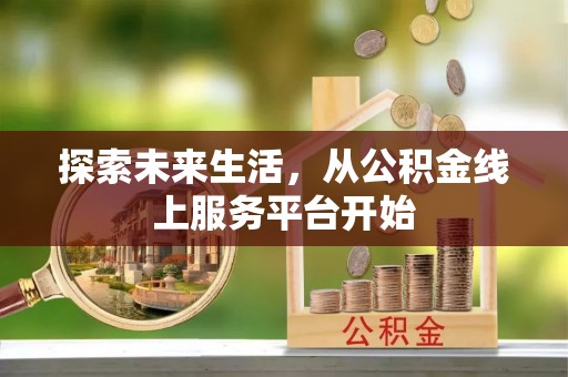 甘泉探索未来生活，从公积金线上服务平台开始