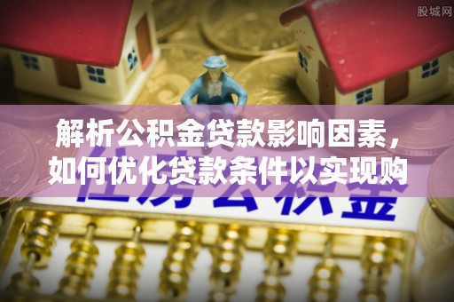 甘泉解析公积金贷款影响因素，如何优化贷款条件以实现购房梦想