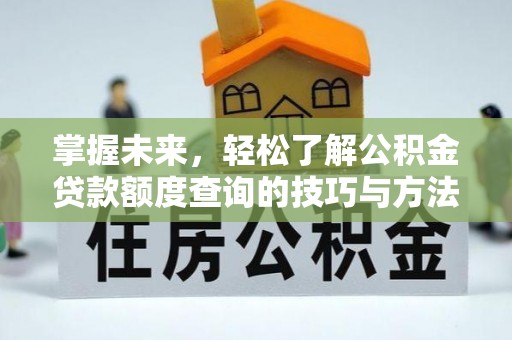 甘泉掌握未来，轻松了解公积金贷款额度查询的技巧与方法