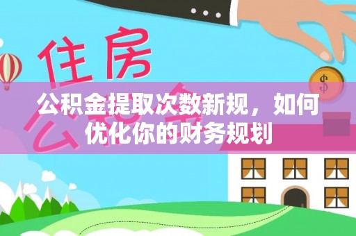 甘泉公积金提取次数新规，如何优化你的财务规划