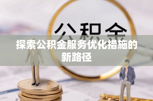 甘泉探索公积金服务优化措施的新路径