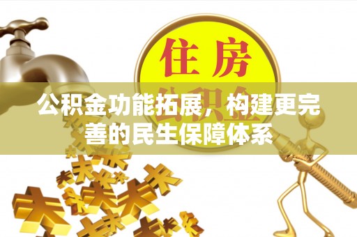 甘泉公积金功能拓展，构建更完善的民生保障体系