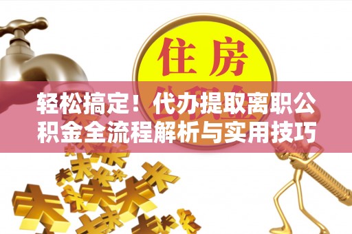 甘泉轻松搞定！代办提取离职公积金全流程解析与实用技巧