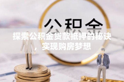 甘泉探索公积金贷款抵押的秘诀，实现购房梦想