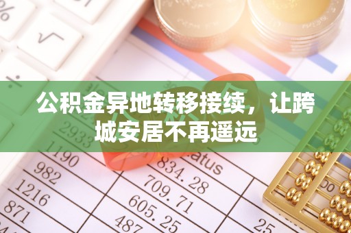 甘泉公积金异地转移接续，让跨城安居不再遥远