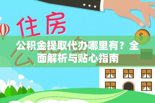 甘泉公积金提取代办哪里有？全面解析与贴心指南