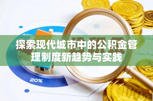 甘泉探索现代城市中的公积金管理制度新趋势与实践