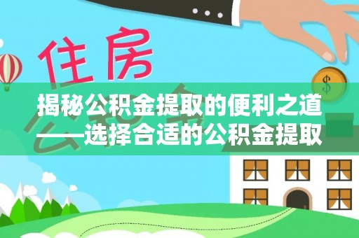 甘泉揭秘公积金提取的便利之道——选择合适的公积金提取代办公司是关键