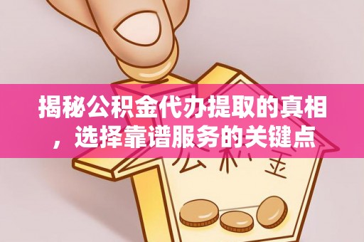 甘泉揭秘公积金代办提取的真相，选择靠谱服务的关键点