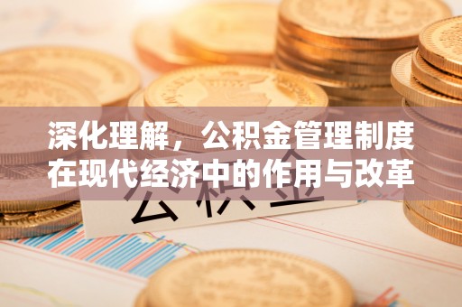 甘泉深化理解，公积金管理制度在现代经济中的作用与改革方向