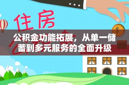 甘泉公积金功能拓展，从单一储蓄到多元服务的全面升级