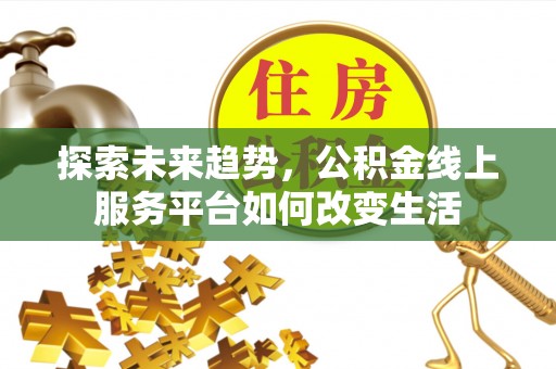 甘泉探索未来趋势，公积金线上服务平台如何改变生活