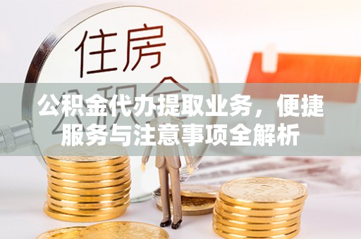 甘泉公积金代办提取业务，便捷服务与注意事项全解析