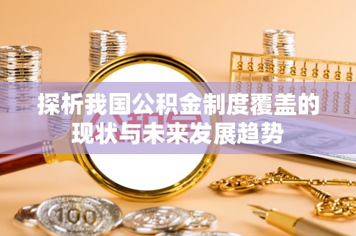 甘泉探析我国公积金制度覆盖的现状与未来发展趋势
