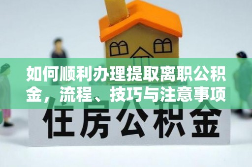 甘泉如何顺利办理提取离职公积金，流程、技巧与注意事项全解析