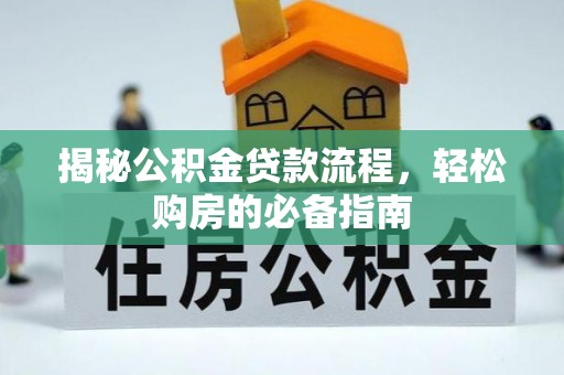 甘泉揭秘公积金贷款流程，轻松购房的必备指南