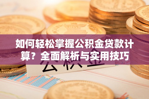 甘泉如何轻松掌握公积金贷款计算？全面解析与实用技巧