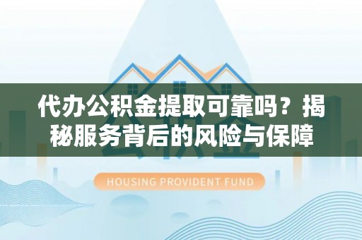 甘泉代办公积金提取可靠吗？揭秘服务背后的风险与保障