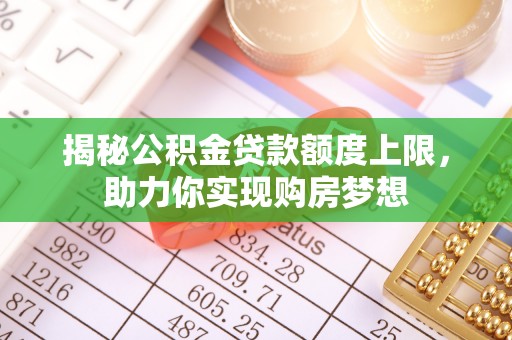 甘泉揭秘公积金贷款额度上限，助力你实现购房梦想