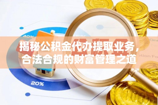 甘泉揭秘公积金代办提取业务，合法合规的财富管理之道