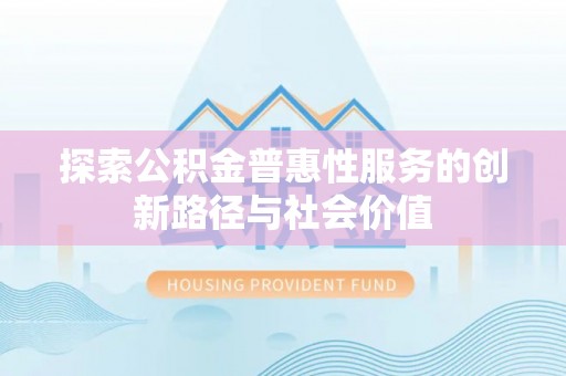 甘泉探索公积金普惠性服务的创新路径与社会价值