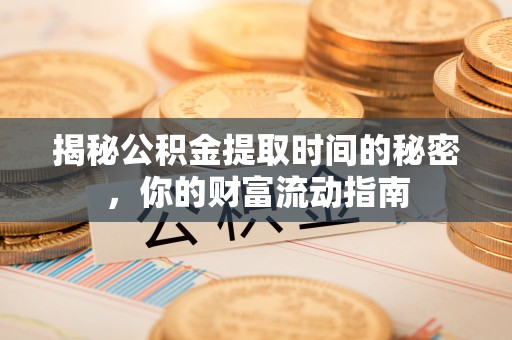 甘泉揭秘公积金提取时间的秘密，你的财富流动指南