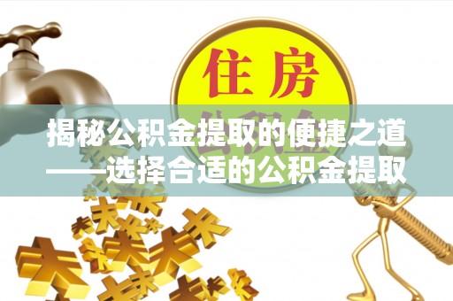 甘泉揭秘公积金提取的便捷之道——选择合适的公积金提取代办单位