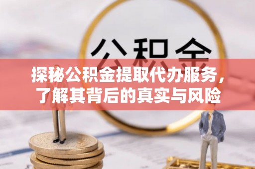 甘泉探秘公积金提取代办服务，了解其背后的真实与风险