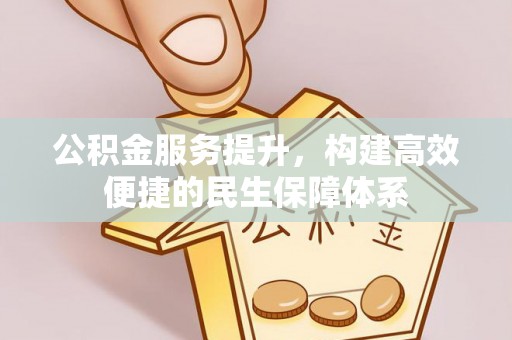 甘泉公积金服务提升，构建高效便捷的民生保障体系