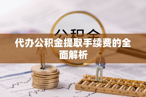甘泉代办公积金提取手续费的全面解析