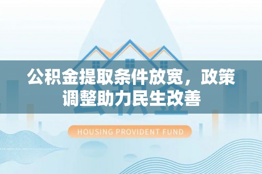 甘泉公积金提取条件放宽，政策调整助力民生改善
