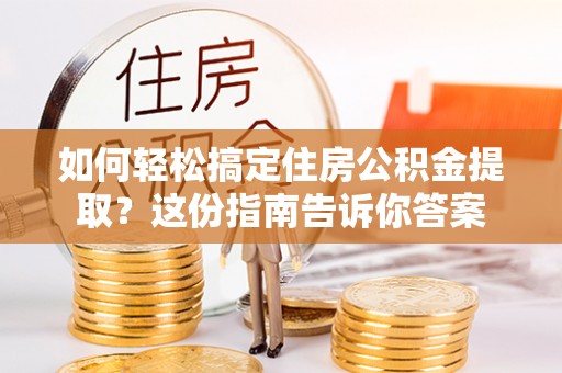甘泉如何轻松搞定住房公积金提取？这份指南告诉你答案