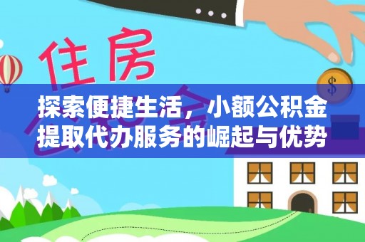 甘泉探索便捷生活，小额公积金提取代办服务的崛起与优势