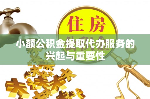 甘泉小额公积金提取代办服务的兴起与重要性