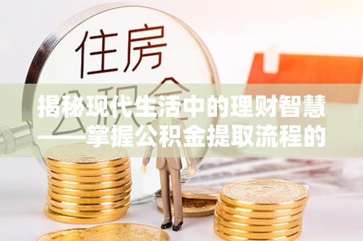 甘泉揭秘现代生活中的理财智慧——掌握公积金提取流程的必备指南