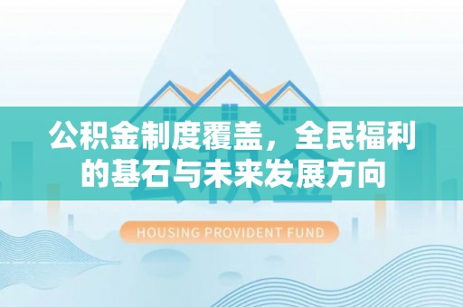甘泉公积金制度覆盖，全民福利的基石与未来发展方向