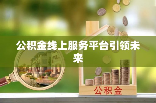 甘泉公积金线上服务平台引领未来