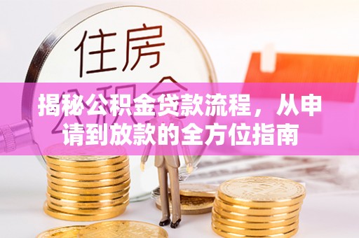 甘泉揭秘公积金贷款流程，从申请到放款的全方位指南