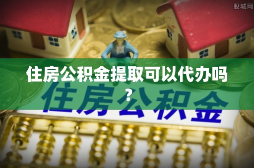 甘泉住房公积金提取可以代办吗？
