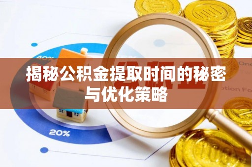 甘泉揭秘公积金提取时间的秘密与优化策略